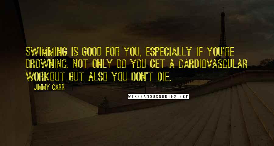 Jimmy Carr Quotes: Swimming is good for you, especially if you're drowning. Not only do you get a cardiovascular workout but also you don't die.