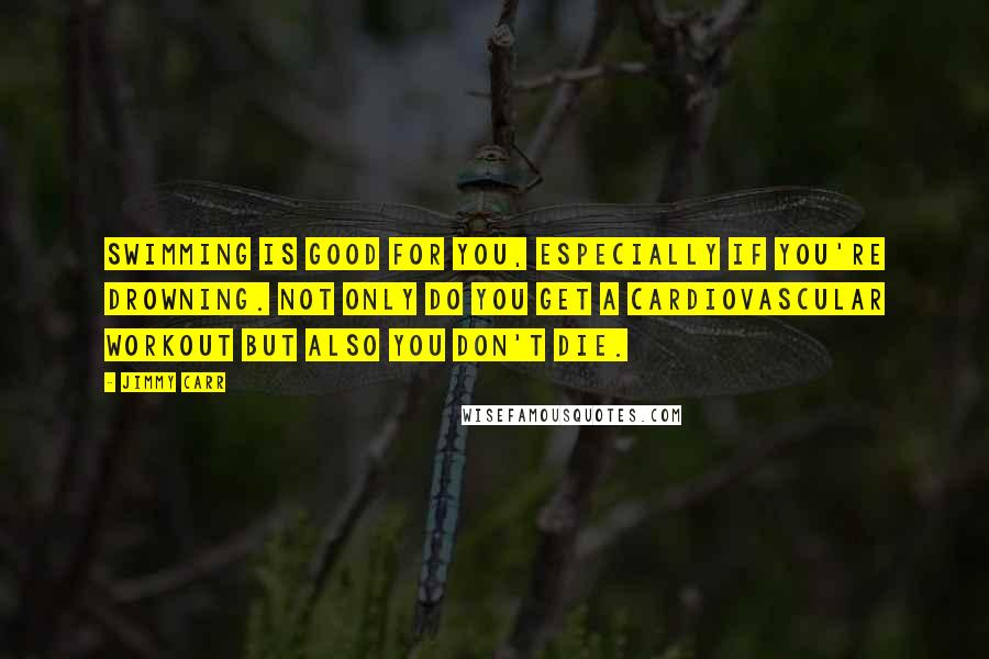 Jimmy Carr Quotes: Swimming is good for you, especially if you're drowning. Not only do you get a cardiovascular workout but also you don't die.