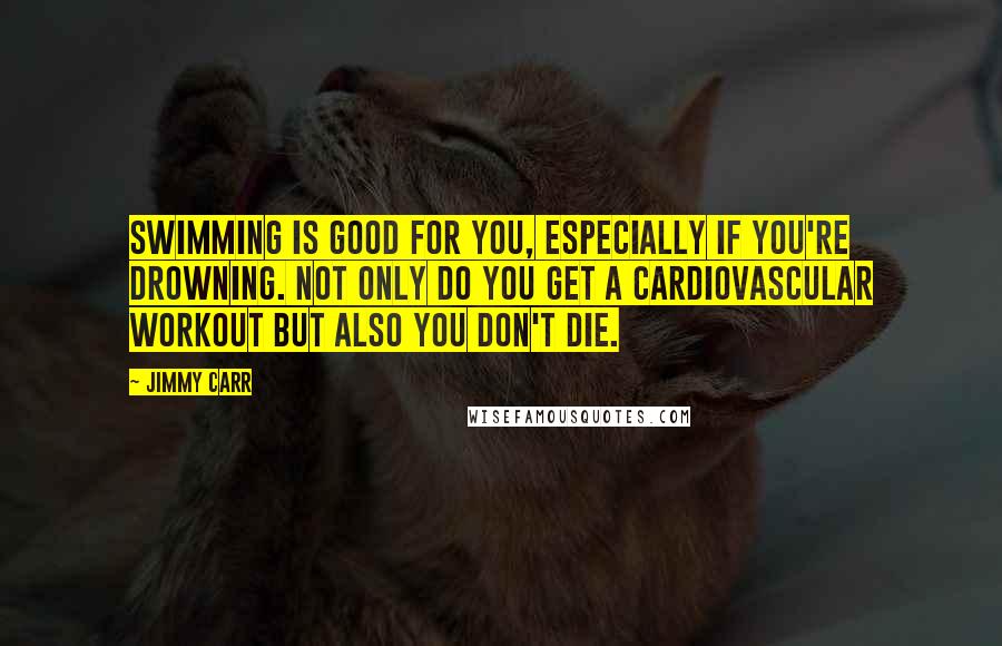 Jimmy Carr Quotes: Swimming is good for you, especially if you're drowning. Not only do you get a cardiovascular workout but also you don't die.