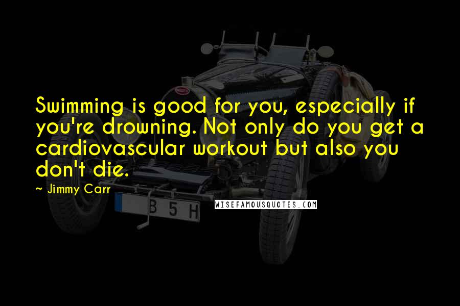 Jimmy Carr Quotes: Swimming is good for you, especially if you're drowning. Not only do you get a cardiovascular workout but also you don't die.