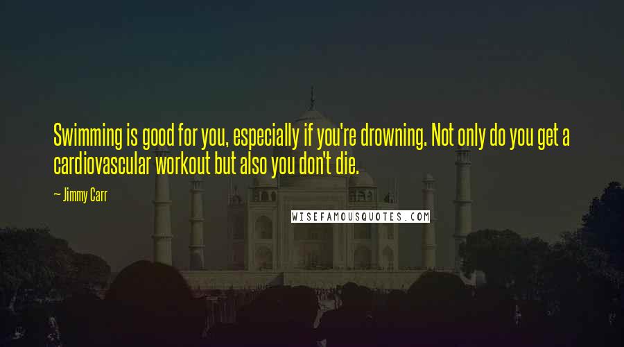 Jimmy Carr Quotes: Swimming is good for you, especially if you're drowning. Not only do you get a cardiovascular workout but also you don't die.