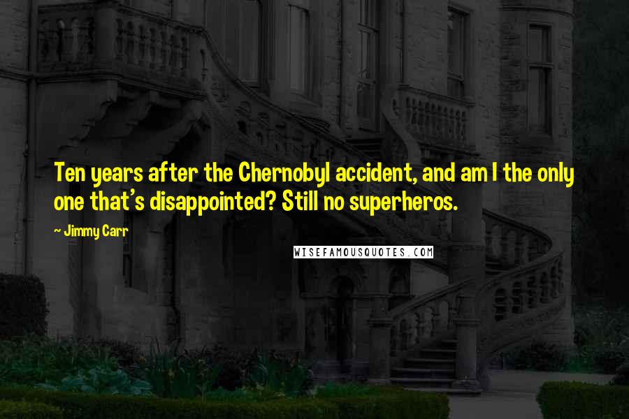 Jimmy Carr Quotes: Ten years after the Chernobyl accident, and am I the only one that's disappointed? Still no superheros.