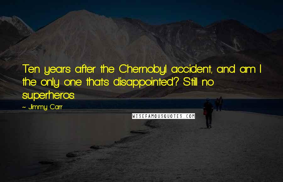 Jimmy Carr Quotes: Ten years after the Chernobyl accident, and am I the only one that's disappointed? Still no superheros.