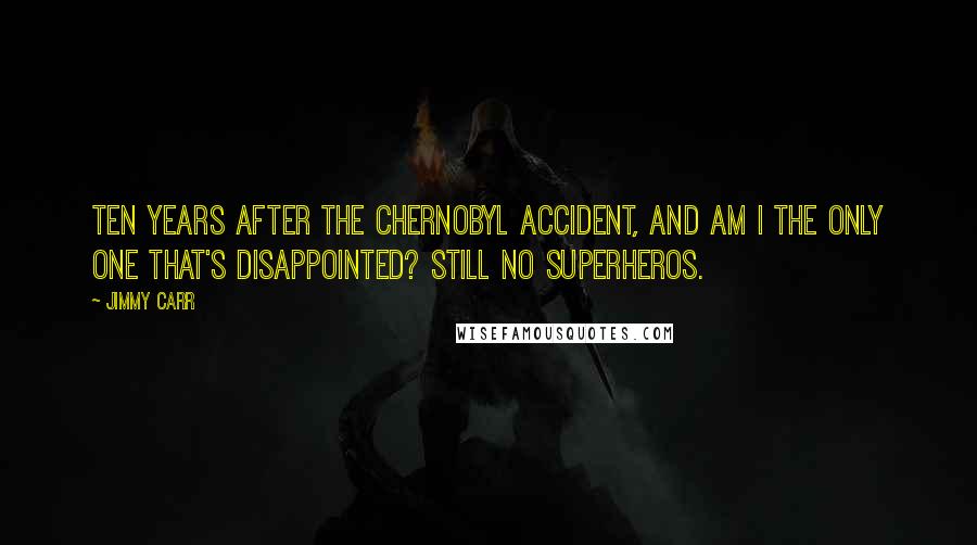 Jimmy Carr Quotes: Ten years after the Chernobyl accident, and am I the only one that's disappointed? Still no superheros.