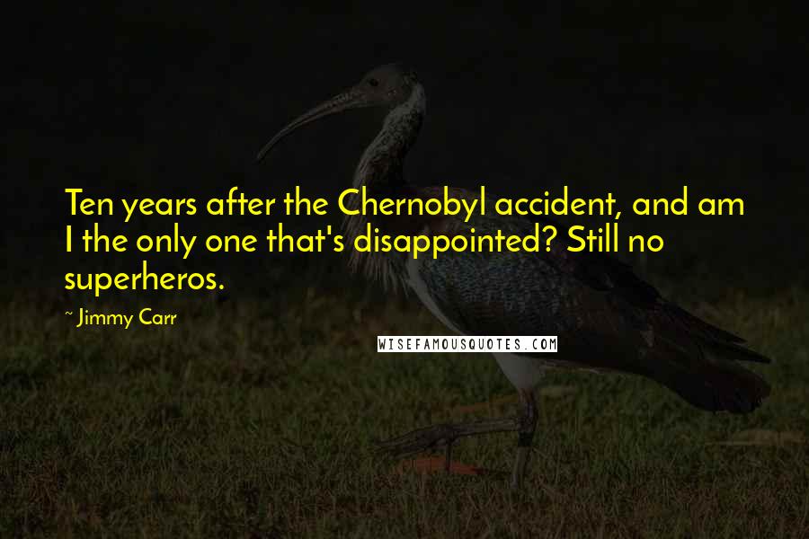 Jimmy Carr Quotes: Ten years after the Chernobyl accident, and am I the only one that's disappointed? Still no superheros.