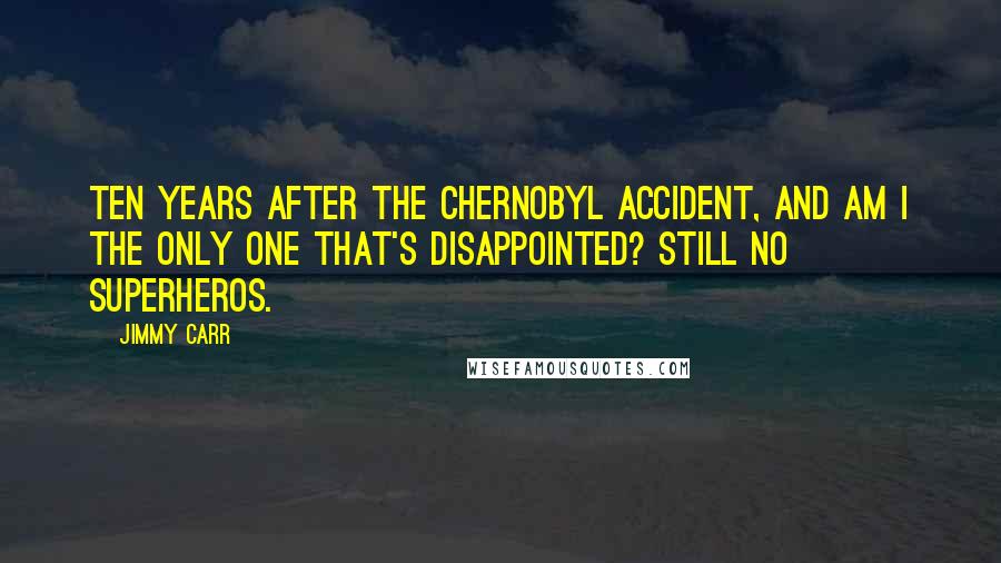 Jimmy Carr Quotes: Ten years after the Chernobyl accident, and am I the only one that's disappointed? Still no superheros.