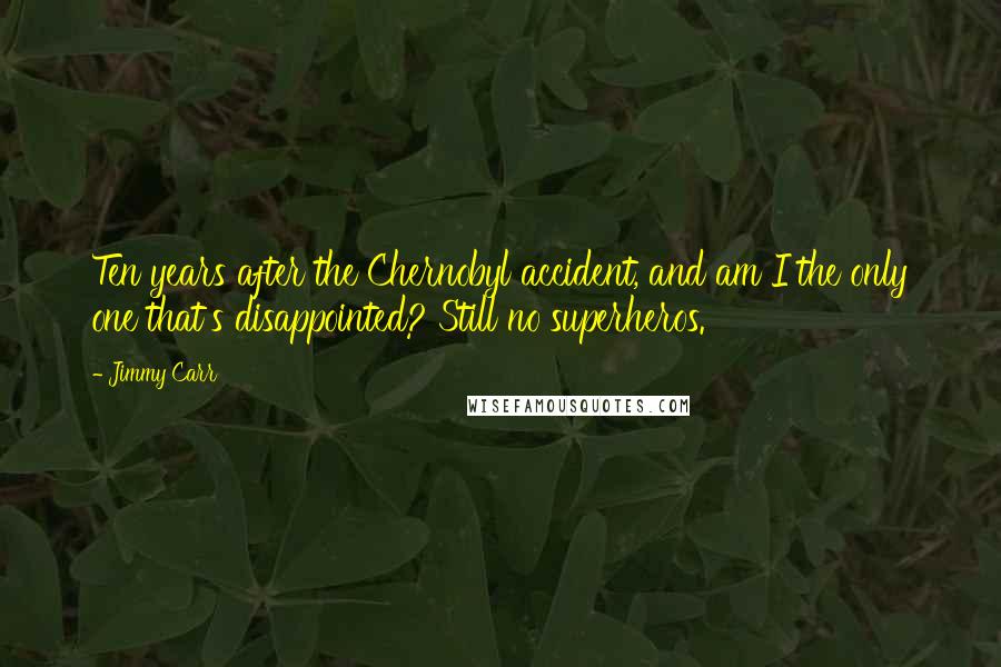 Jimmy Carr Quotes: Ten years after the Chernobyl accident, and am I the only one that's disappointed? Still no superheros.
