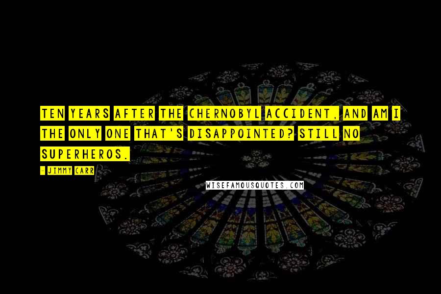 Jimmy Carr Quotes: Ten years after the Chernobyl accident, and am I the only one that's disappointed? Still no superheros.