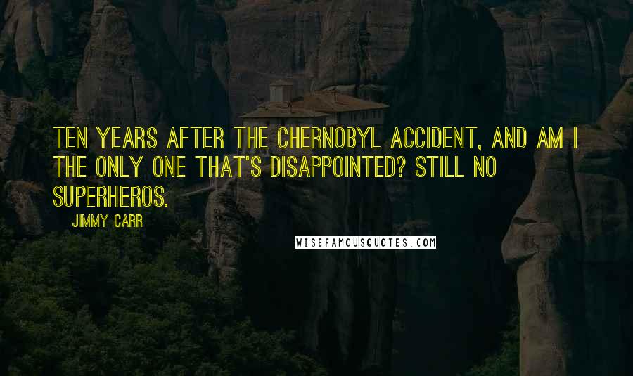 Jimmy Carr Quotes: Ten years after the Chernobyl accident, and am I the only one that's disappointed? Still no superheros.