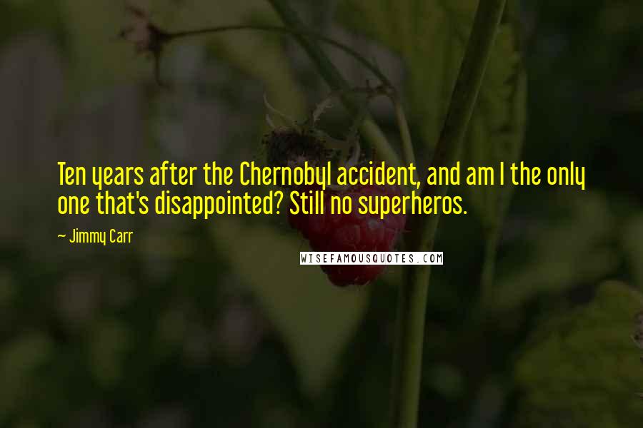 Jimmy Carr Quotes: Ten years after the Chernobyl accident, and am I the only one that's disappointed? Still no superheros.