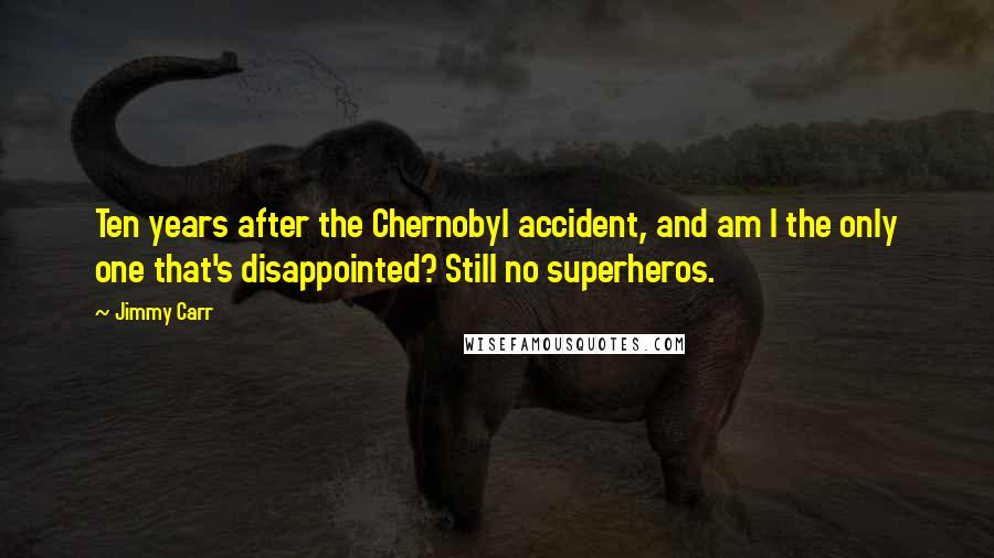 Jimmy Carr Quotes: Ten years after the Chernobyl accident, and am I the only one that's disappointed? Still no superheros.