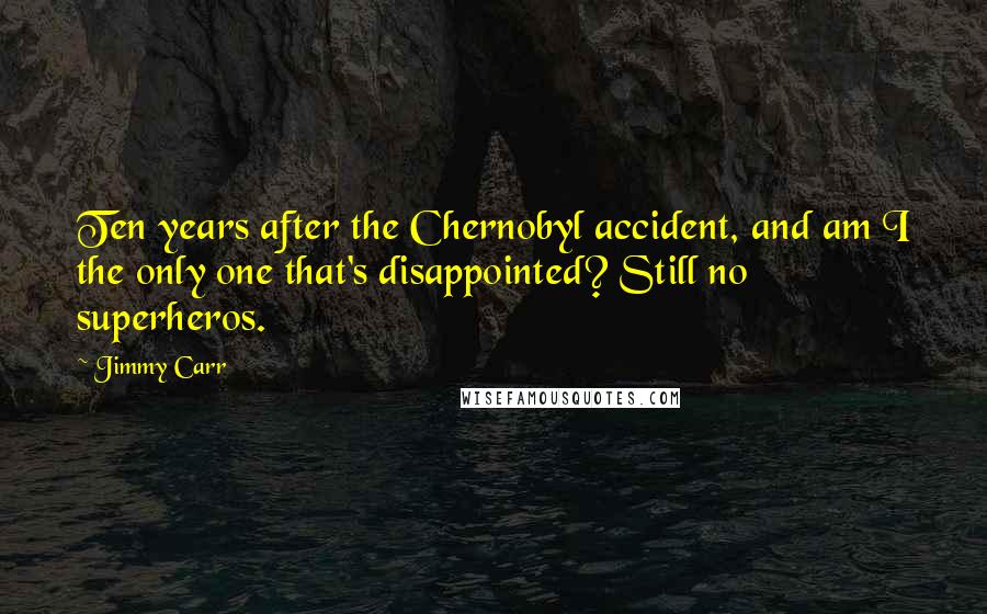 Jimmy Carr Quotes: Ten years after the Chernobyl accident, and am I the only one that's disappointed? Still no superheros.