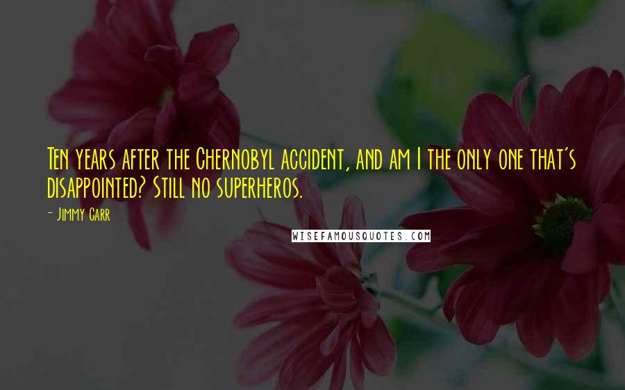 Jimmy Carr Quotes: Ten years after the Chernobyl accident, and am I the only one that's disappointed? Still no superheros.