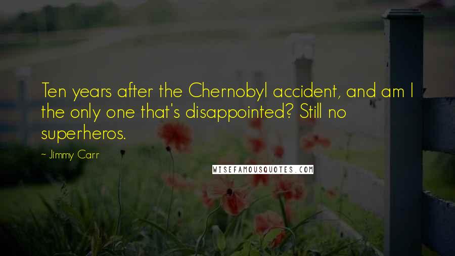 Jimmy Carr Quotes: Ten years after the Chernobyl accident, and am I the only one that's disappointed? Still no superheros.