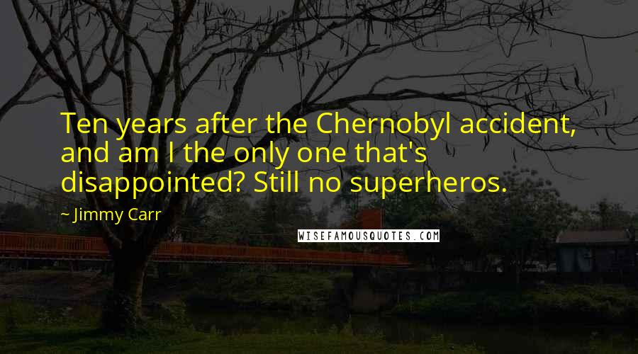 Jimmy Carr Quotes: Ten years after the Chernobyl accident, and am I the only one that's disappointed? Still no superheros.