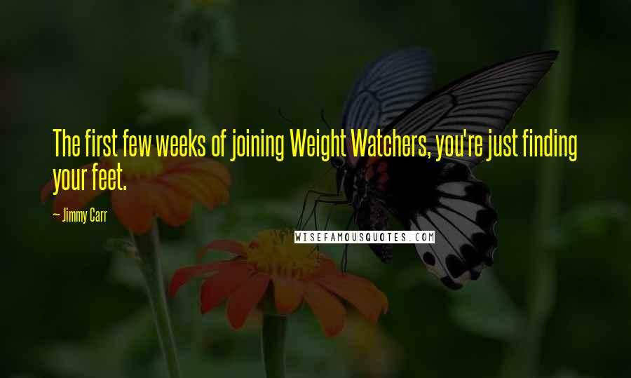 Jimmy Carr Quotes: The first few weeks of joining Weight Watchers, you're just finding your feet.