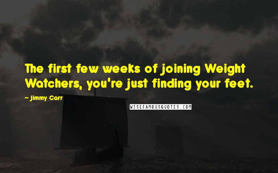 Jimmy Carr Quotes: The first few weeks of joining Weight Watchers, you're just finding your feet.