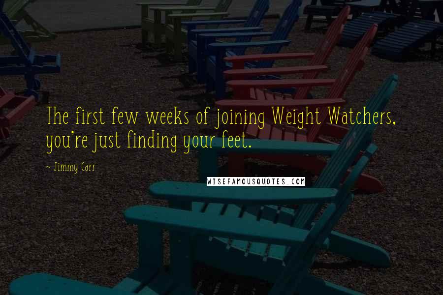 Jimmy Carr Quotes: The first few weeks of joining Weight Watchers, you're just finding your feet.