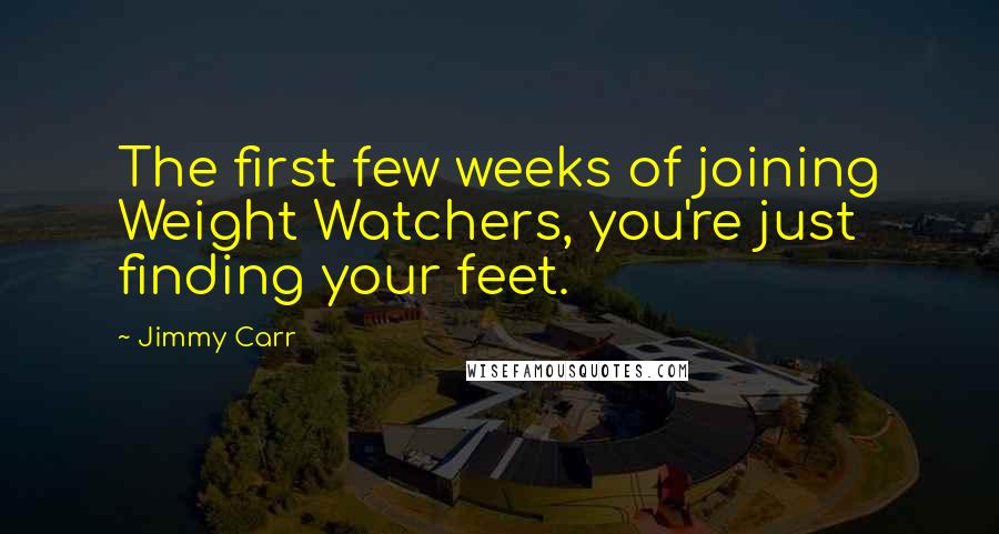 Jimmy Carr Quotes: The first few weeks of joining Weight Watchers, you're just finding your feet.