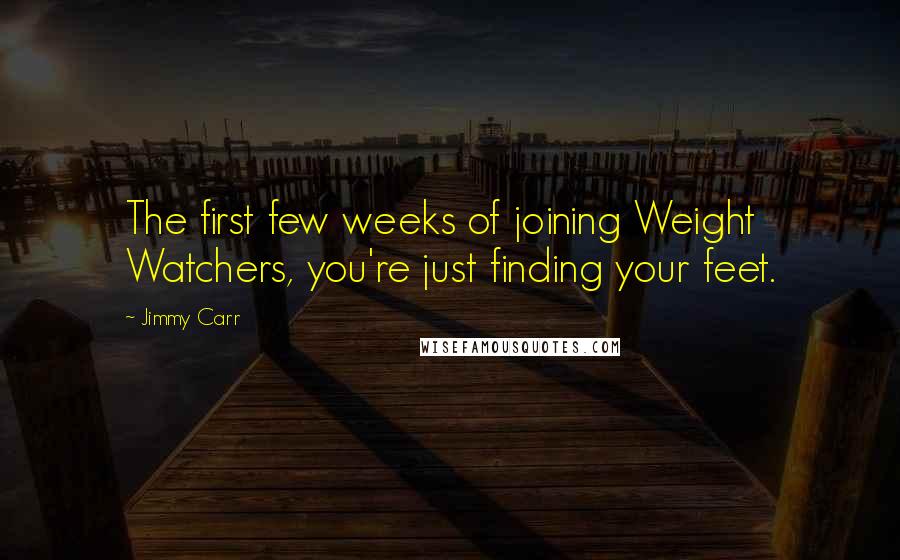 Jimmy Carr Quotes: The first few weeks of joining Weight Watchers, you're just finding your feet.