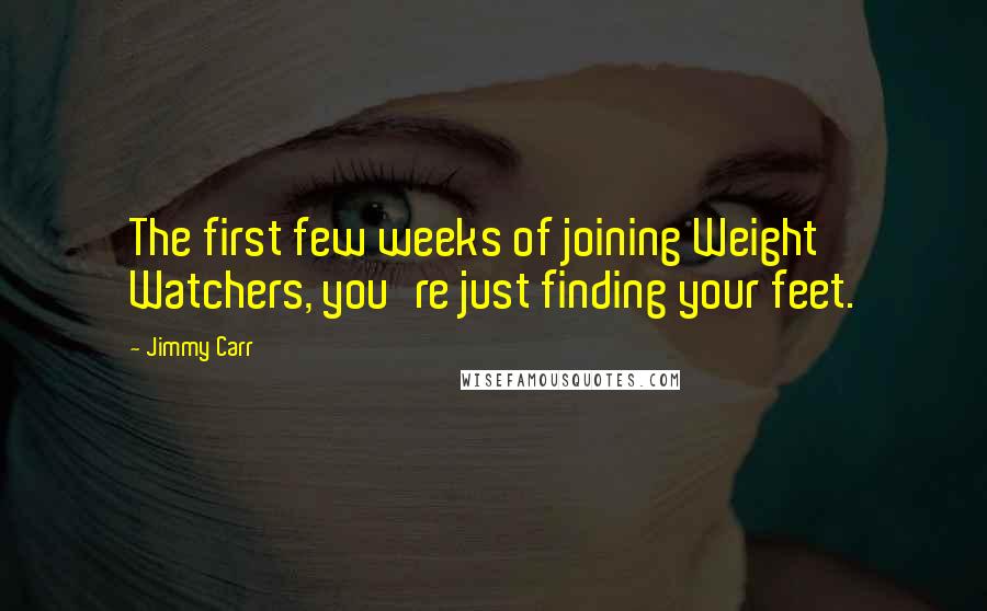 Jimmy Carr Quotes: The first few weeks of joining Weight Watchers, you're just finding your feet.