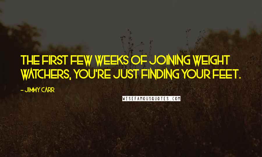 Jimmy Carr Quotes: The first few weeks of joining Weight Watchers, you're just finding your feet.