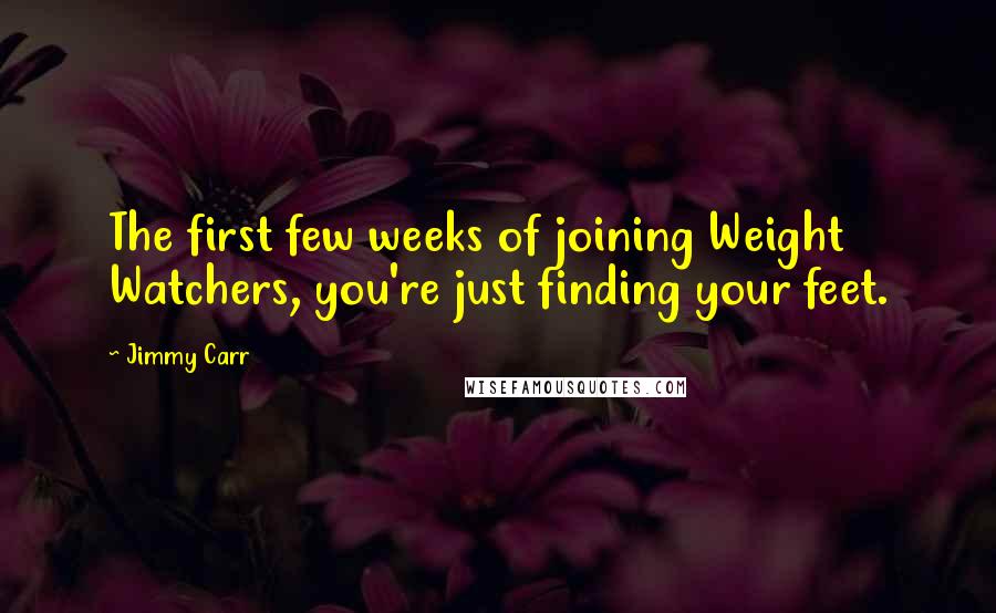 Jimmy Carr Quotes: The first few weeks of joining Weight Watchers, you're just finding your feet.