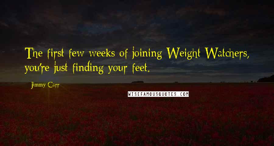 Jimmy Carr Quotes: The first few weeks of joining Weight Watchers, you're just finding your feet.