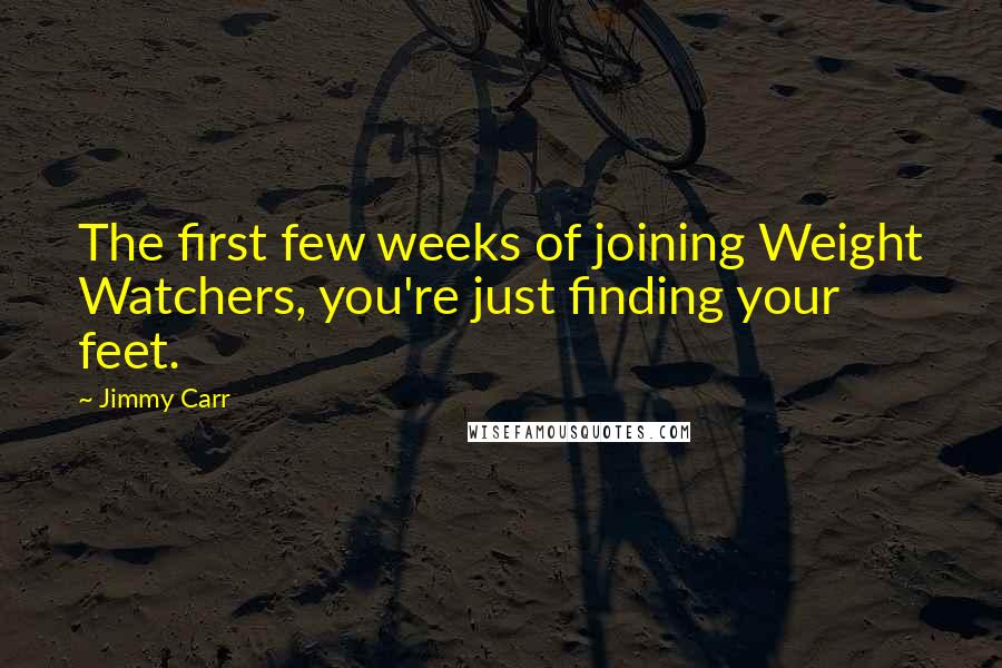 Jimmy Carr Quotes: The first few weeks of joining Weight Watchers, you're just finding your feet.