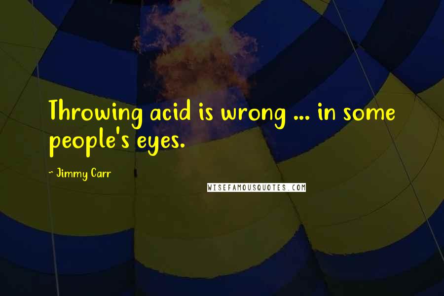 Jimmy Carr Quotes: Throwing acid is wrong ... in some people's eyes.