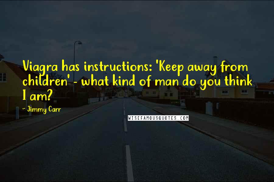 Jimmy Carr Quotes: Viagra has instructions: 'Keep away from children' - what kind of man do you think I am?
