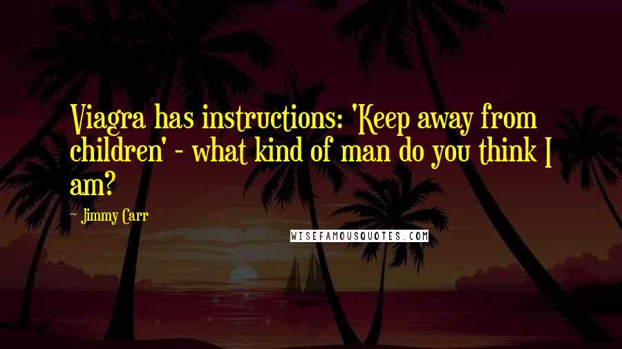 Jimmy Carr Quotes: Viagra has instructions: 'Keep away from children' - what kind of man do you think I am?