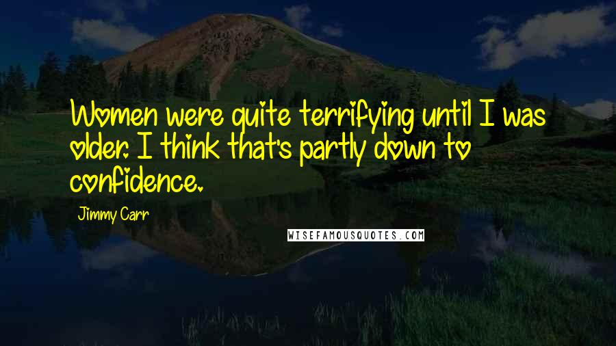 Jimmy Carr Quotes: Women were quite terrifying until I was older. I think that's partly down to confidence.