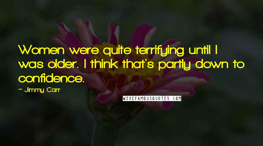 Jimmy Carr Quotes: Women were quite terrifying until I was older. I think that's partly down to confidence.