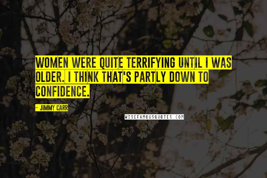 Jimmy Carr Quotes: Women were quite terrifying until I was older. I think that's partly down to confidence.