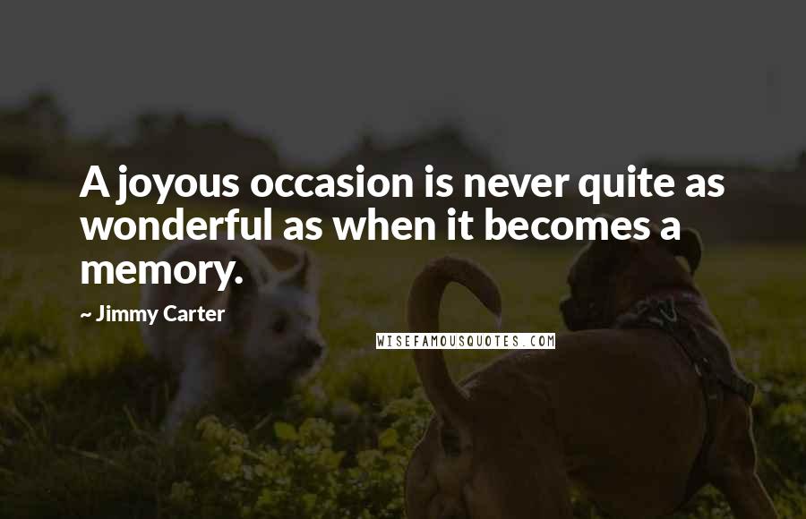 Jimmy Carter Quotes: A joyous occasion is never quite as wonderful as when it becomes a memory.