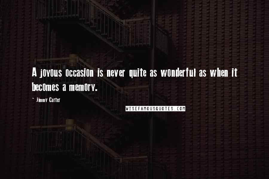 Jimmy Carter Quotes: A joyous occasion is never quite as wonderful as when it becomes a memory.