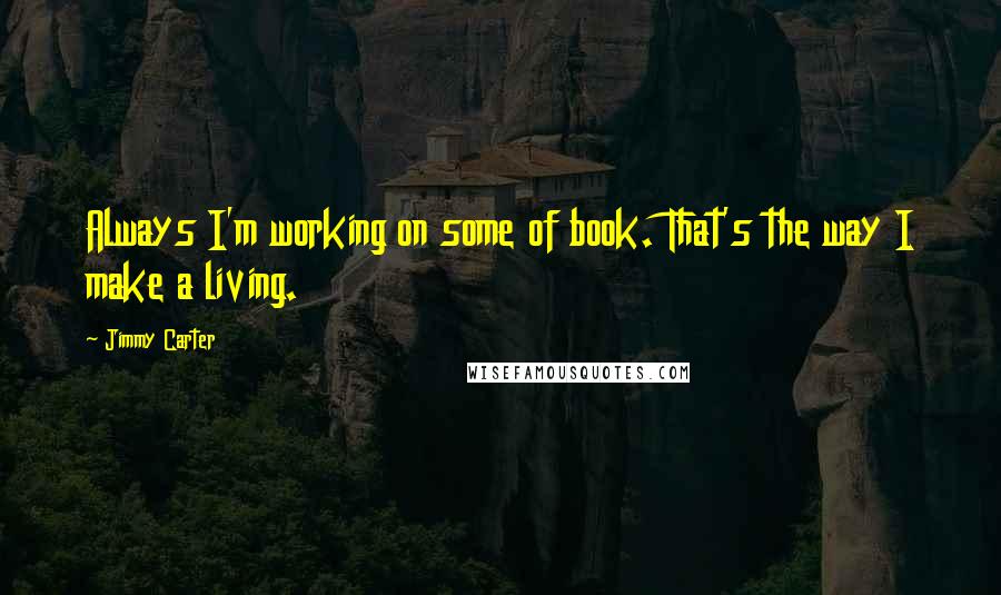 Jimmy Carter Quotes: Always I'm working on some of book. That's the way I make a living.