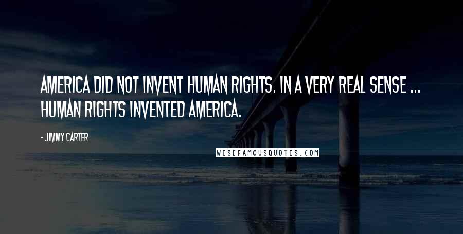 Jimmy Carter Quotes: America did not invent human rights. In a very real sense ... human rights invented America.