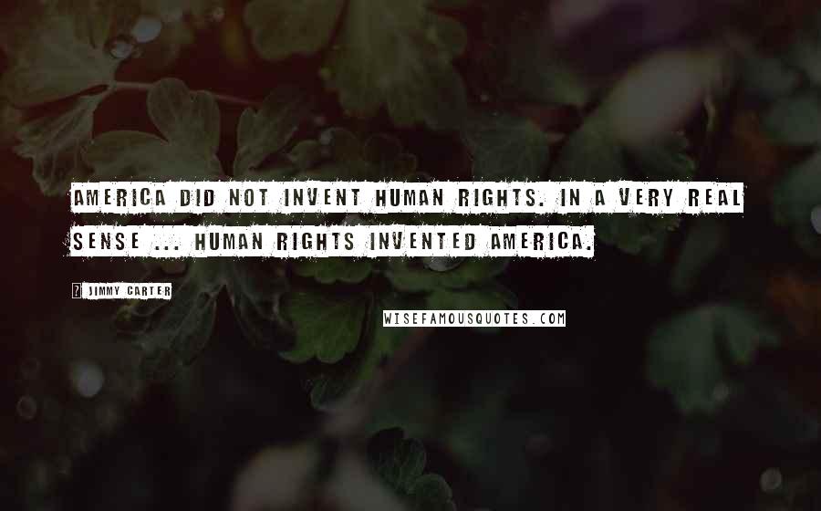 Jimmy Carter Quotes: America did not invent human rights. In a very real sense ... human rights invented America.