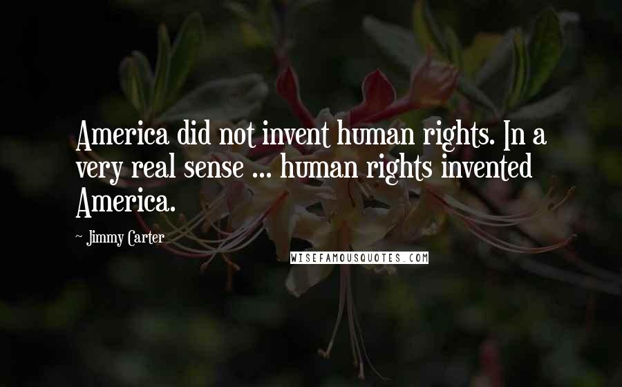 Jimmy Carter Quotes: America did not invent human rights. In a very real sense ... human rights invented America.