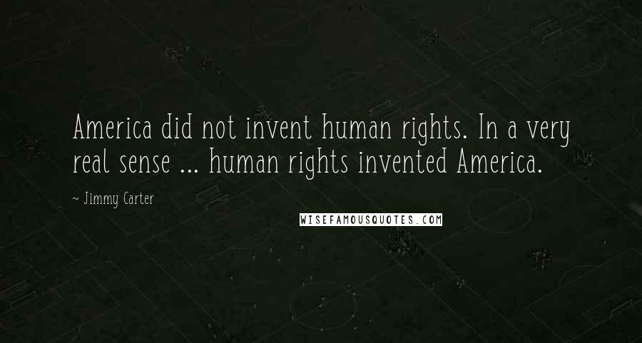 Jimmy Carter Quotes: America did not invent human rights. In a very real sense ... human rights invented America.