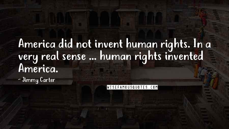 Jimmy Carter Quotes: America did not invent human rights. In a very real sense ... human rights invented America.