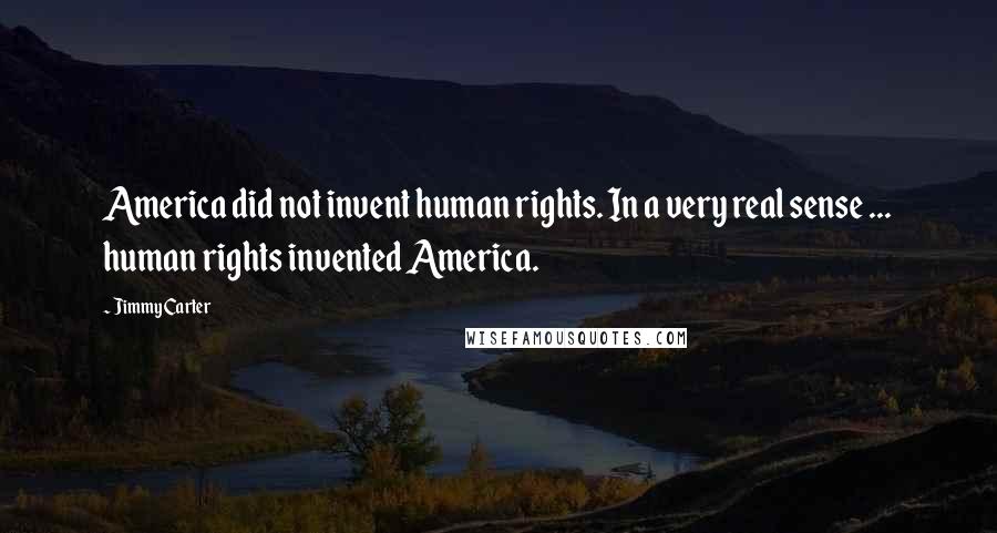 Jimmy Carter Quotes: America did not invent human rights. In a very real sense ... human rights invented America.