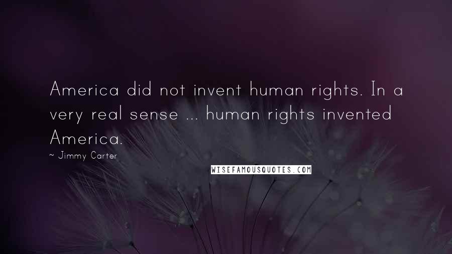 Jimmy Carter Quotes: America did not invent human rights. In a very real sense ... human rights invented America.