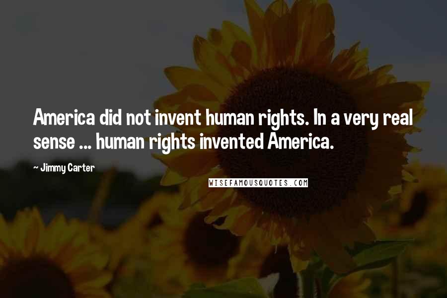 Jimmy Carter Quotes: America did not invent human rights. In a very real sense ... human rights invented America.