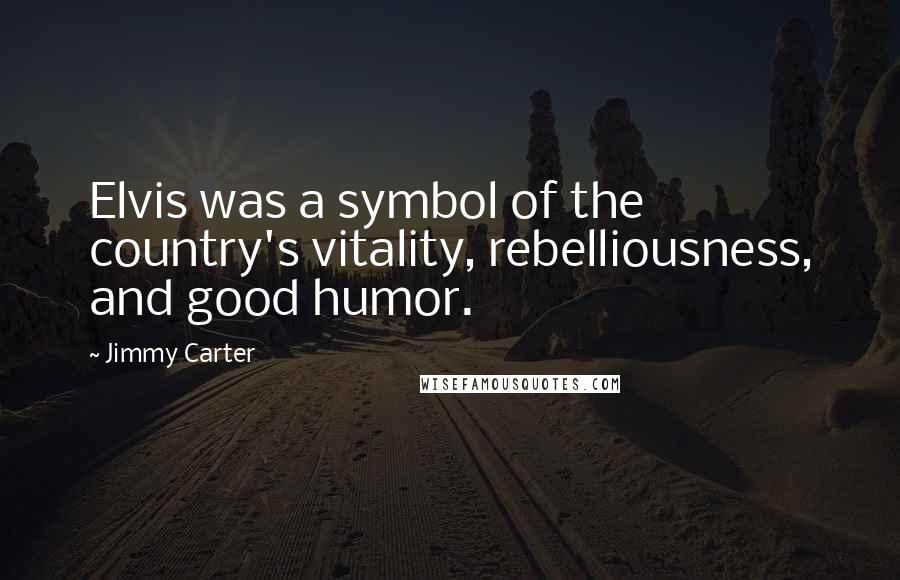 Jimmy Carter Quotes: Elvis was a symbol of the country's vitality, rebelliousness, and good humor.