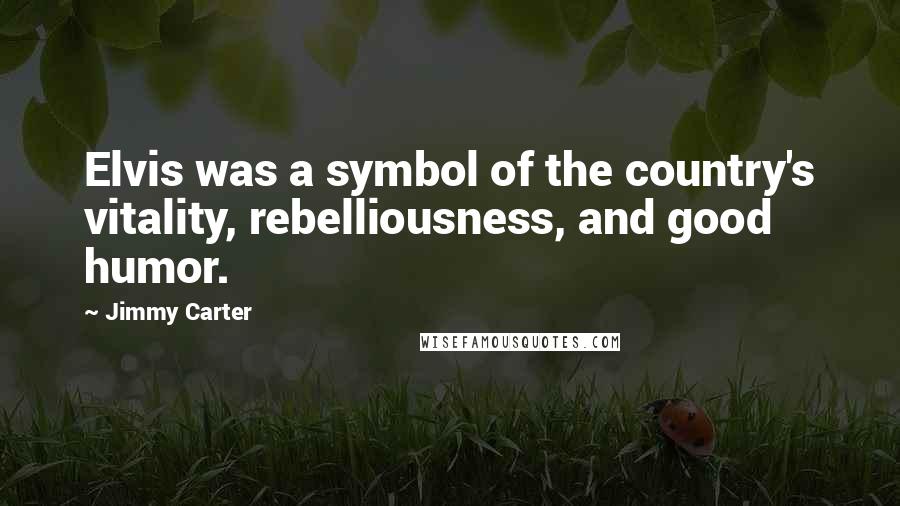 Jimmy Carter Quotes: Elvis was a symbol of the country's vitality, rebelliousness, and good humor.