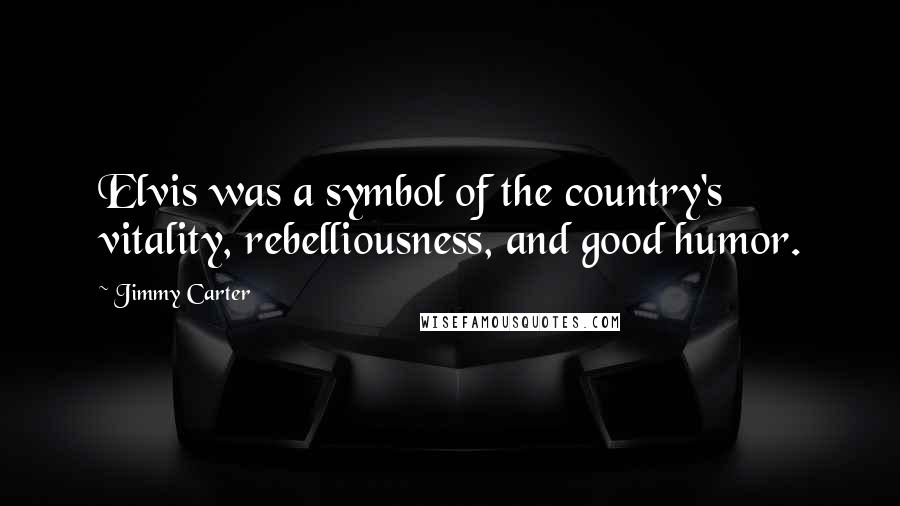 Jimmy Carter Quotes: Elvis was a symbol of the country's vitality, rebelliousness, and good humor.