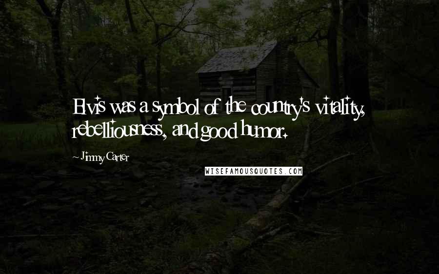 Jimmy Carter Quotes: Elvis was a symbol of the country's vitality, rebelliousness, and good humor.